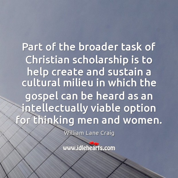 Part of the broader task of Christian scholarship is to help create William Lane Craig Picture Quote