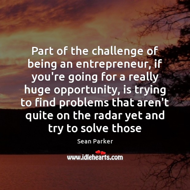 Part of the challenge of being an entrepreneur, if you’re going for Sean Parker Picture Quote