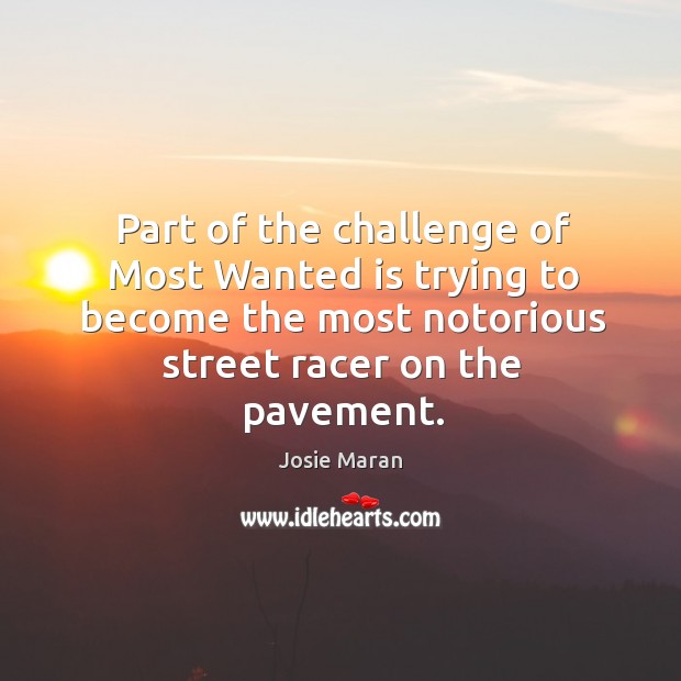 Part of the challenge of most wanted is trying to become the most notorious street racer on the pavement. Josie Maran Picture Quote