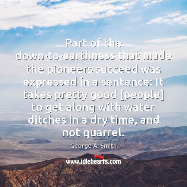 Part of the down-to-earthness that made the pioneers succeed was expressed in George A. Smith Picture Quote