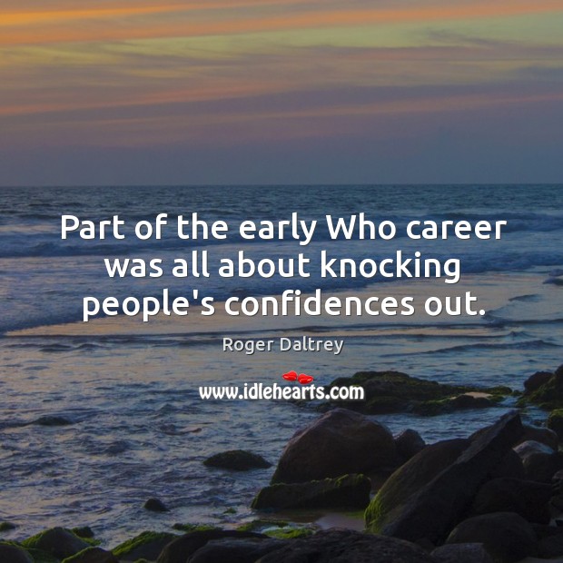 Part of the early Who career was all about knocking people’s confidences out. Roger Daltrey Picture Quote