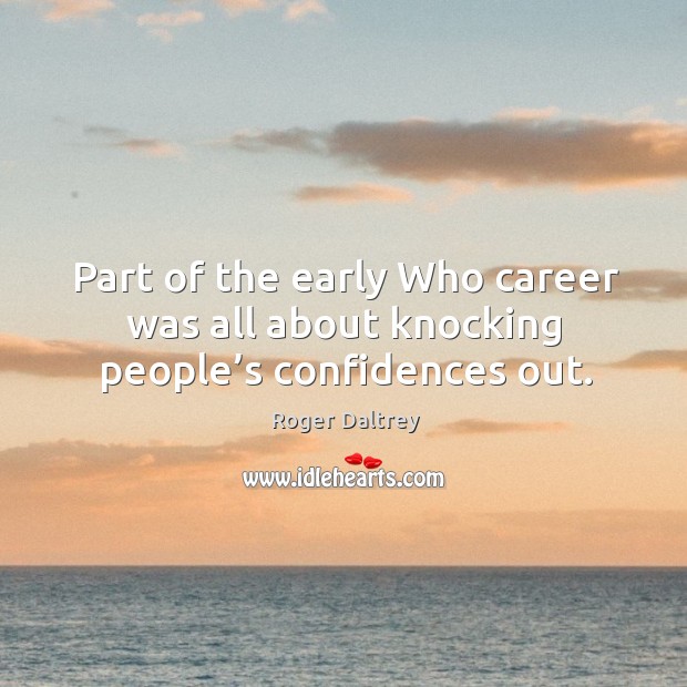 Part of the early who career was all about knocking people’s confidences out. Roger Daltrey Picture Quote
