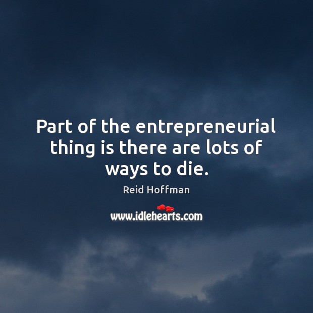 Part of the entrepreneurial thing is there are lots of ways to die. Reid Hoffman Picture Quote