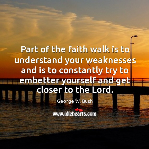 Part of the faith walk is to understand your weaknesses and is George W. Bush Picture Quote