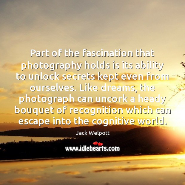 Part of the fascination that photography holds is its ability to unlock Jack Welpott Picture Quote