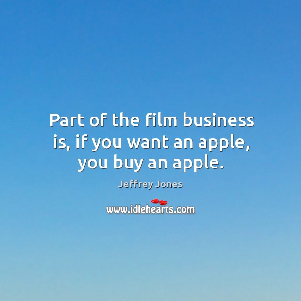 Part of the film business is, if you want an apple, you buy an apple. Jeffrey Jones Picture Quote