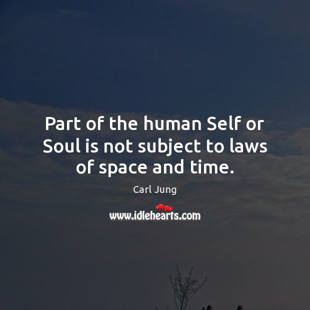 Part of the human Self or Soul is not subject to laws of space and time. Carl Jung Picture Quote