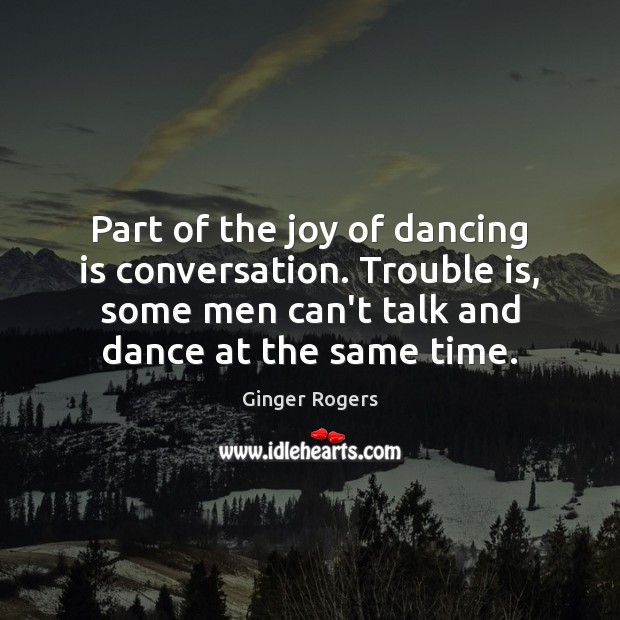 Part of the joy of dancing is conversation. Trouble is, some men Dance Quotes Image