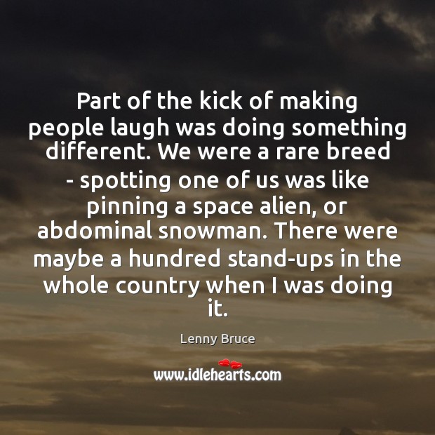 Part of the kick of making people laugh was doing something different. Lenny Bruce Picture Quote