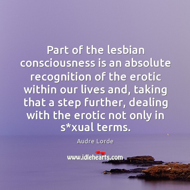 Part of the lesbian consciousness is an absolute recognition of the erotic within our lives and Image