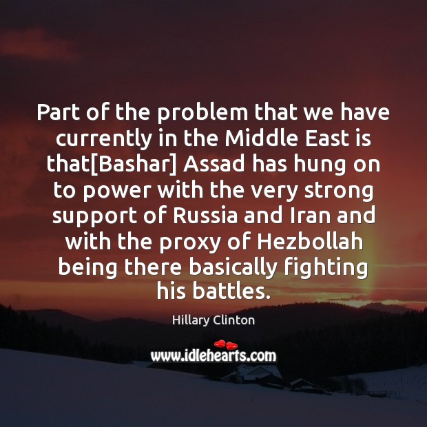 Part of the problem that we have currently in the Middle East Hillary Clinton Picture Quote