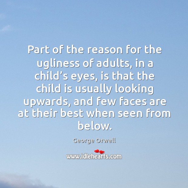 Part of the reason for the ugliness of adults, in a child’s eyes George Orwell Picture Quote