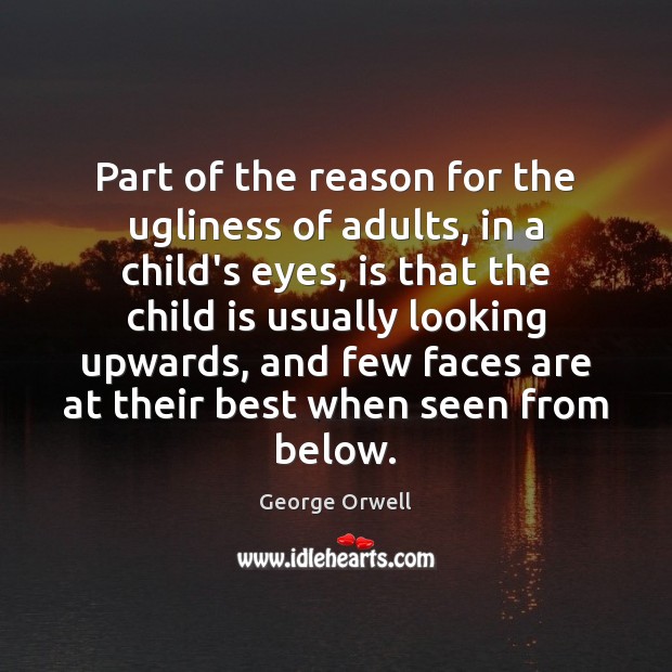 Part of the reason for the ugliness of adults, in a child’s George Orwell Picture Quote