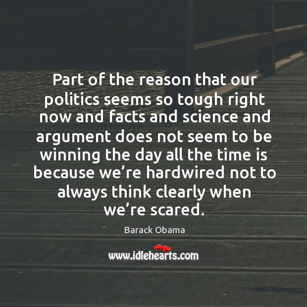 Part of the reason that our politics seems so tough right now and facts and Barack Obama Picture Quote