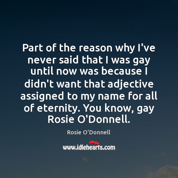 Part of the reason why I’ve never said that I was gay Rosie O’Donnell Picture Quote
