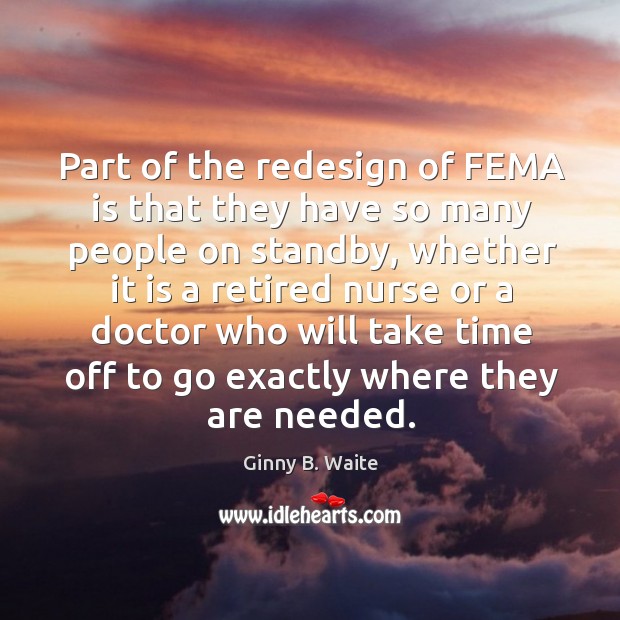 Part of the redesign of fema is that they have so many people on standby Ginny B. Waite Picture Quote
