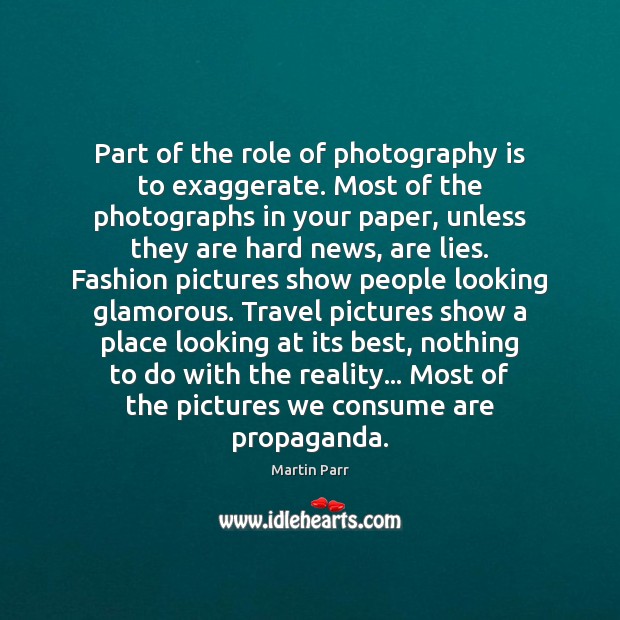 Part of the role of photography is to exaggerate. Most of the Martin Parr Picture Quote