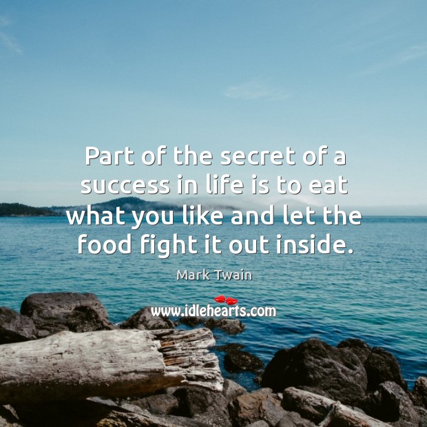 Part of the secret of a success in life is to eat what you like and let the food fight it out inside. Mark Twain Picture Quote