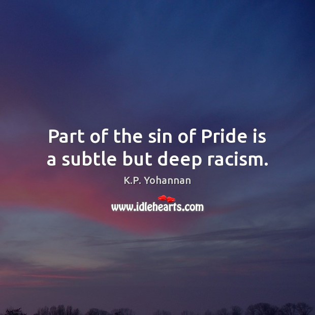 Part of the sin of Pride is a subtle but deep racism. K.P. Yohannan Picture Quote