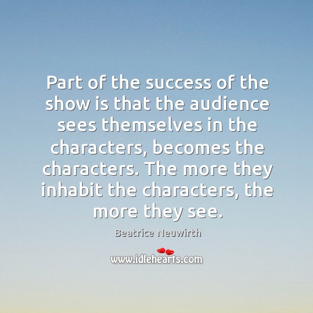 Part of the success of the show is that the audience sees themselves in the characters Beatrice Neuwirth Picture Quote