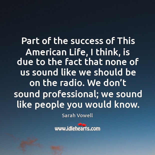 Part of the success of this american life, I think, is due to the fact Image
