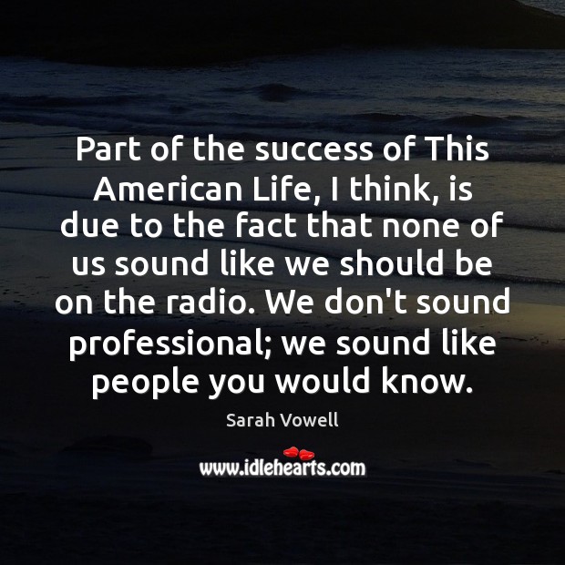 Part of the success of This American Life, I think, is due Sarah Vowell Picture Quote