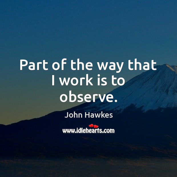 Part of the way that I work is to observe. John Hawkes Picture Quote