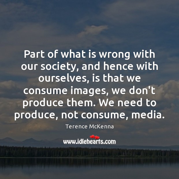 Part of what is wrong with our society, and hence with ourselves, Terence McKenna Picture Quote