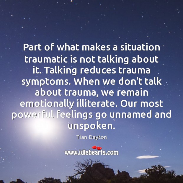 Part of what makes a situation traumatic is not talking about it. Tian Dayton Picture Quote