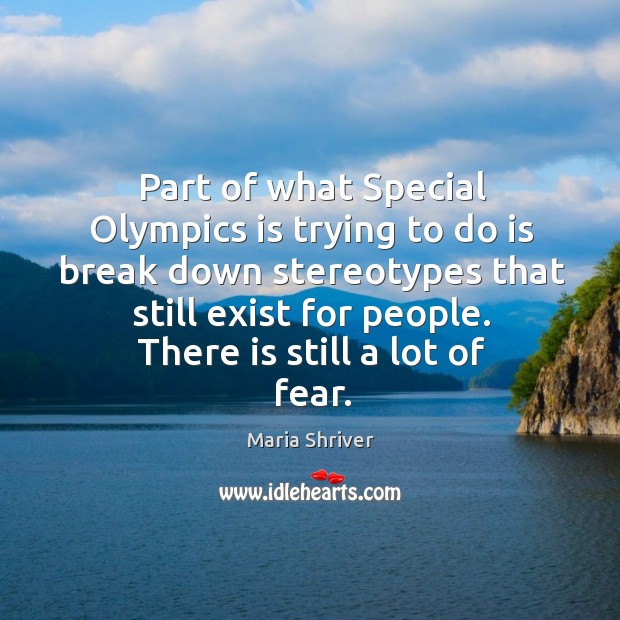 Part of what special olympics is trying to do is break down stereotypes that still exist for people. Maria Shriver Picture Quote