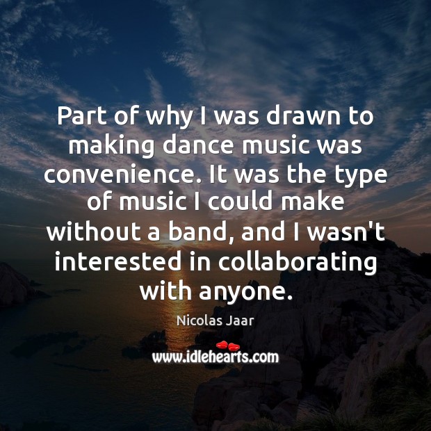 Part of why I was drawn to making dance music was convenience. Nicolas Jaar Picture Quote