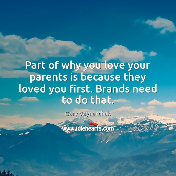 Part of why you love your parents is because they loved you first. Brands need to do that. Gary Vaynerchuk Picture Quote