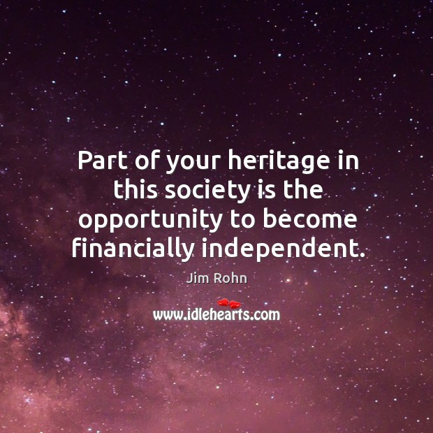 Part of your heritage in this society is the opportunity to become financially independent. Opportunity Quotes Image