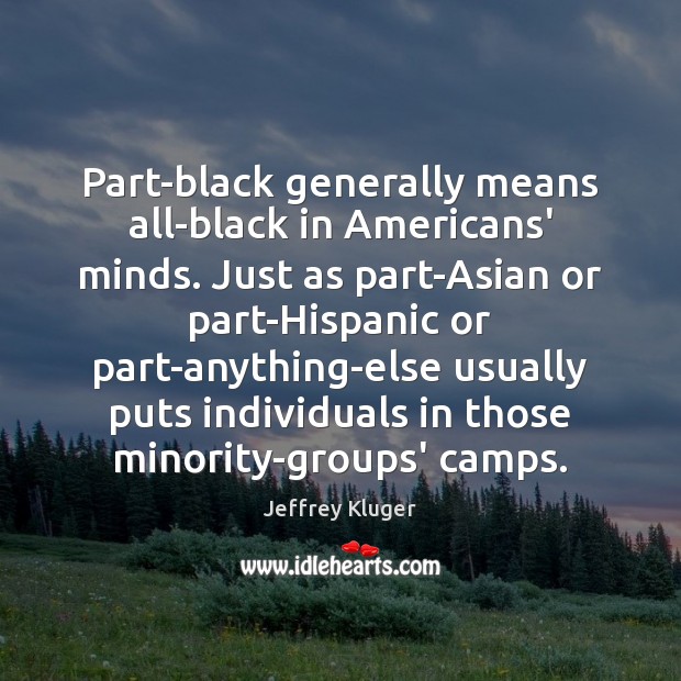 Part-black generally means all-black in Americans’ minds. Just as part-Asian or part-Hispanic Jeffrey Kluger Picture Quote