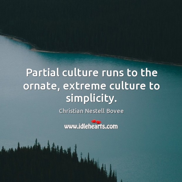 Partial culture runs to the ornate, extreme culture to simplicity. Image
