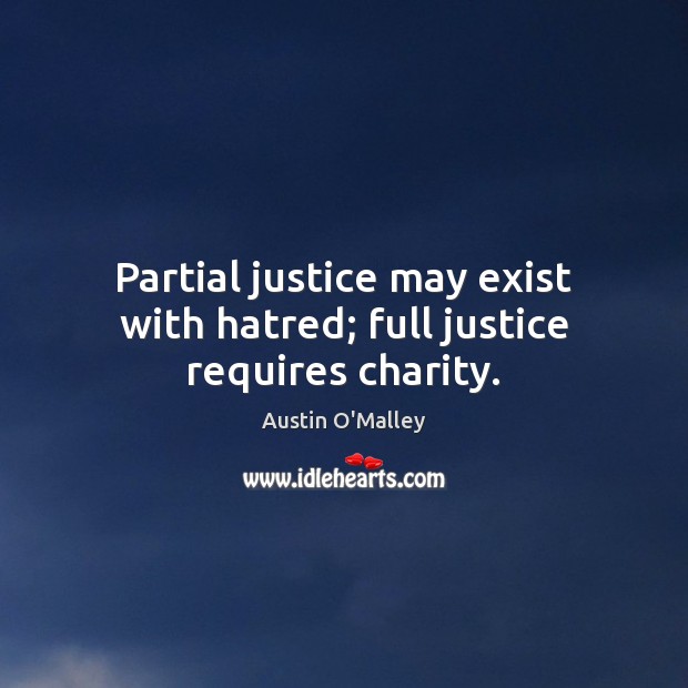 Partial justice may exist with hatred; full justice requires charity. Austin O’Malley Picture Quote