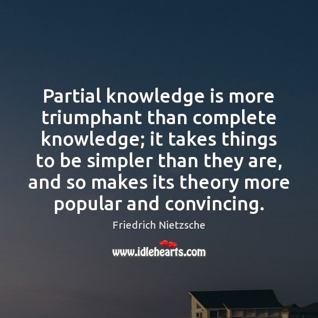 Partial knowledge is more triumphant than complete knowledge; it takes things to Knowledge Quotes Image