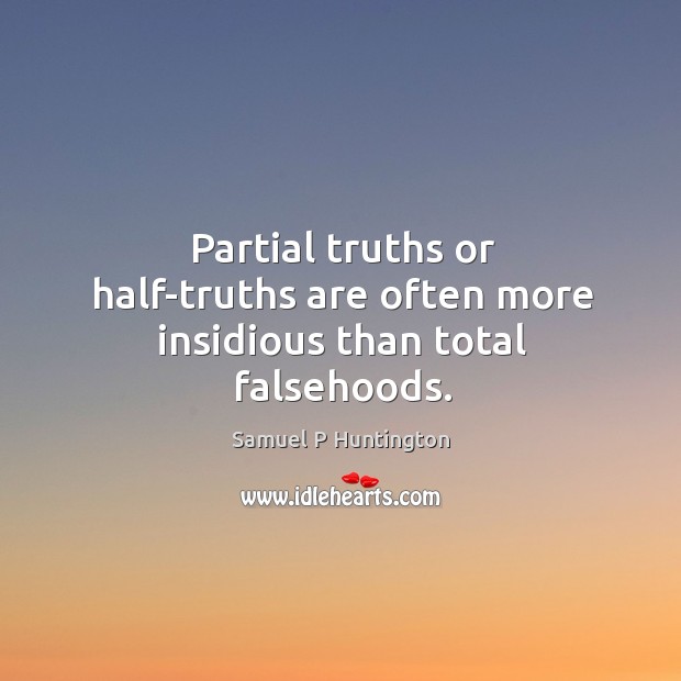 Partial truths or half-truths are often more insidious than total falsehoods. Samuel P Huntington Picture Quote