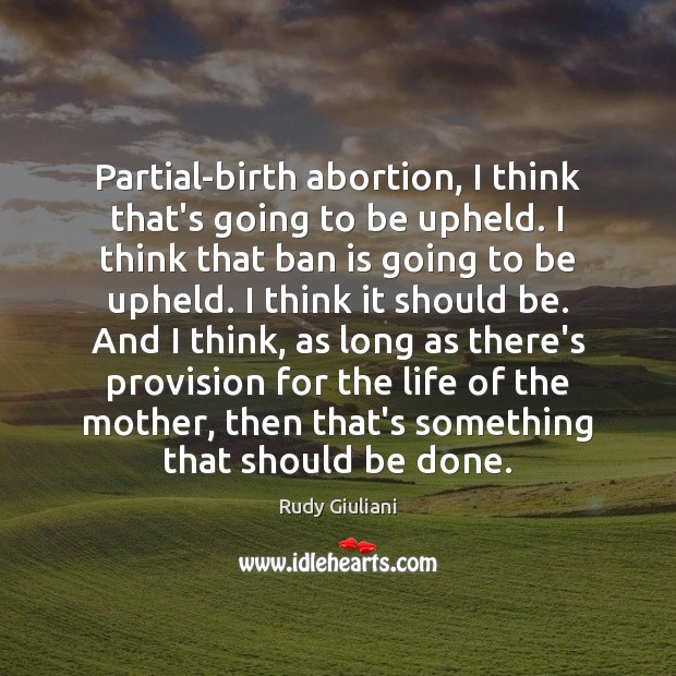 Partial-birth abortion, I think that’s going to be upheld. I think that Rudy Giuliani Picture Quote