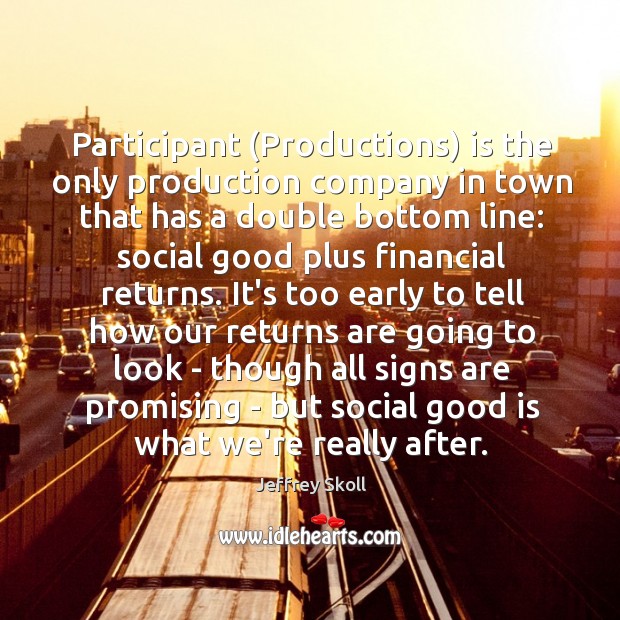 Participant (Productions) is the only production company in town that has a Jeffrey Skoll Picture Quote