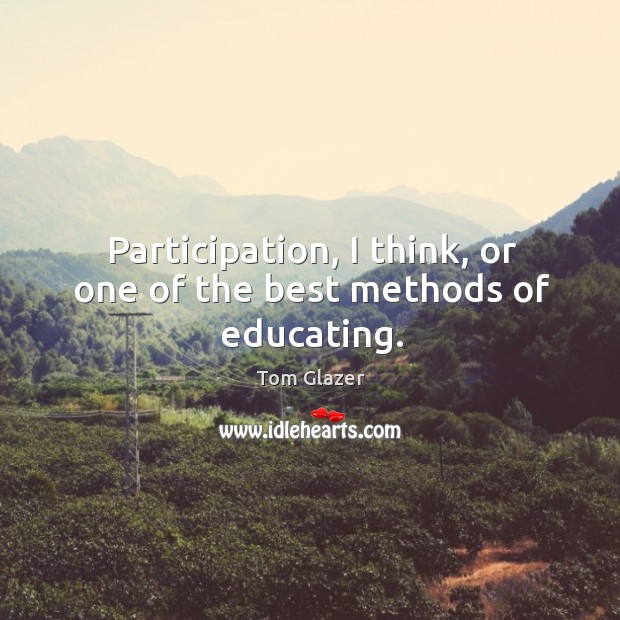 Participation, I think, or one of the best methods of educating. Tom Glazer Picture Quote