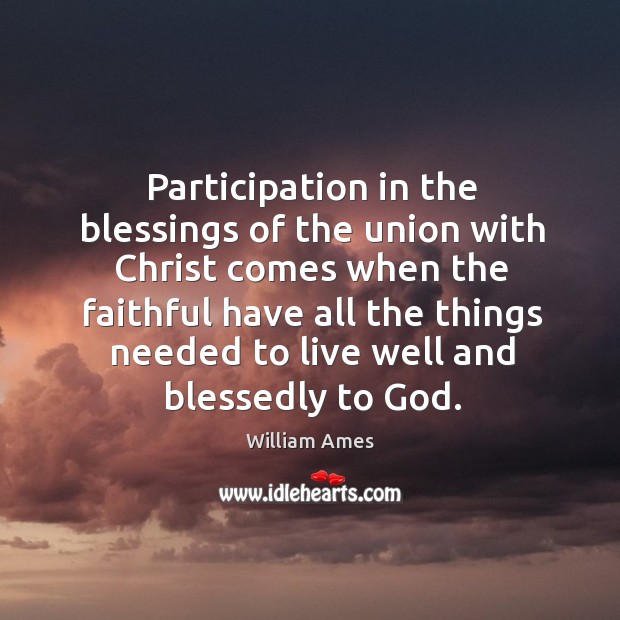 Participation in the blessings of the union with christ comes when the faithful have all William Ames Picture Quote