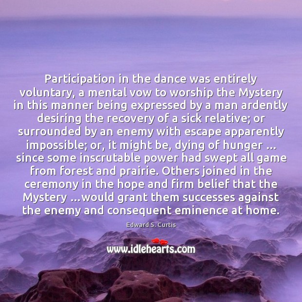 Participation in the dance was entirely voluntary, a mental vow to worship Edward S. Curtis Picture Quote