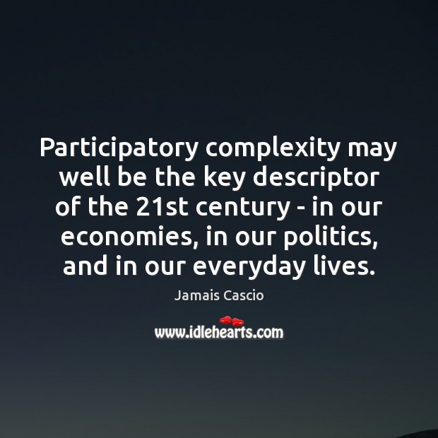 Participatory complexity may well be the key descriptor of the 21st century Image
