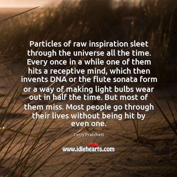 Particles of raw inspiration sleet through the universe all the time. Every Terry Pratchett Picture Quote
