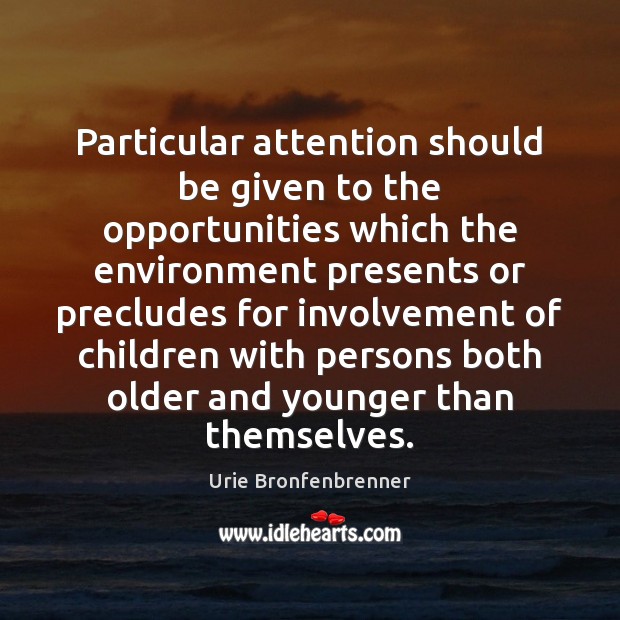 Particular attention should be given to the opportunities which the environment presents Urie Bronfenbrenner Picture Quote