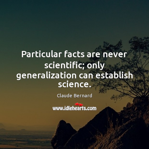 Particular facts are never scientific; only generalization can establish science. Image