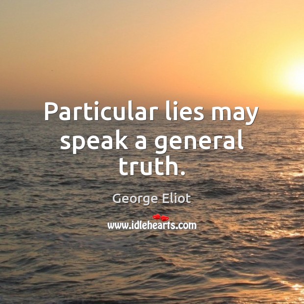 Particular lies may speak a general truth. George Eliot Picture Quote