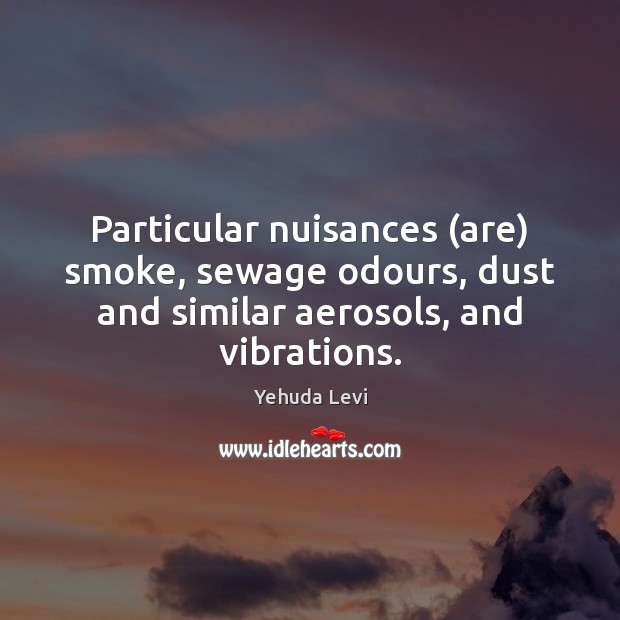 Particular nuisances (are) smoke, sewage odours, dust and similar aerosols, and vibrations. Yehuda Levi Picture Quote