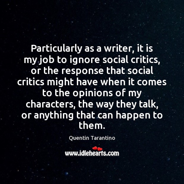 Particularly as a writer, it is my job to ignore social critics, Quentin Tarantino Picture Quote